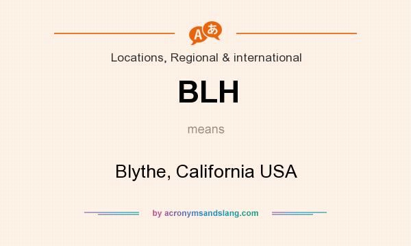 What does BLH mean? It stands for Blythe, California USA