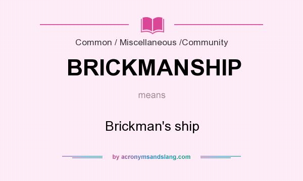 What does BRICKMANSHIP mean? It stands for Brickman`s ship