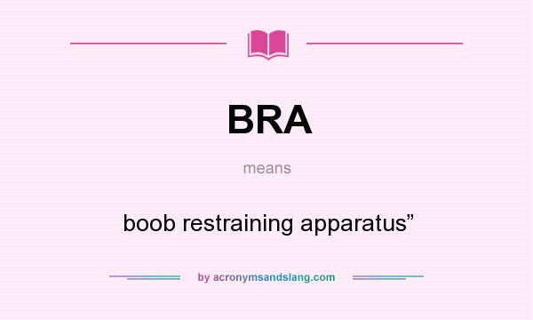 What does BRA mean? It stands for boob restraining apparatus”