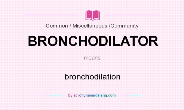 What does BRONCHODILATOR mean? It stands for bronchodilation