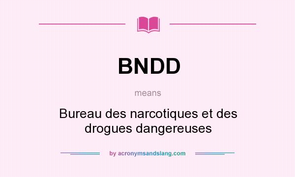 What does BNDD mean? It stands for Bureau des narcotiques et des drogues dangereuses