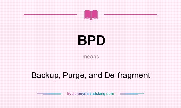 What does BPD mean? It stands for Backup, Purge, and De-fragment