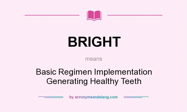What does BRIGHT mean? It stands for Basic Regimen Implementation Generating Healthy Teeth