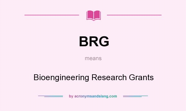 What does BRG mean? It stands for Bioengineering Research Grants