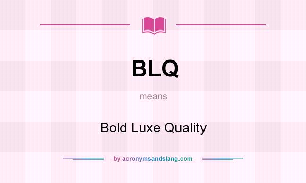 What does BLQ mean? It stands for Bold Luxe Quality