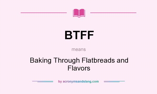What does BTFF mean? It stands for Baking Through Flatbreads and Flavors