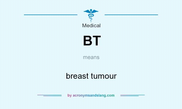 What does BT mean? It stands for breast tumour