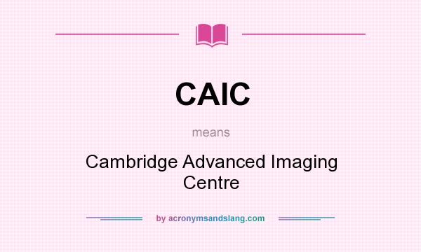 What does CAIC mean? It stands for Cambridge Advanced Imaging Centre
