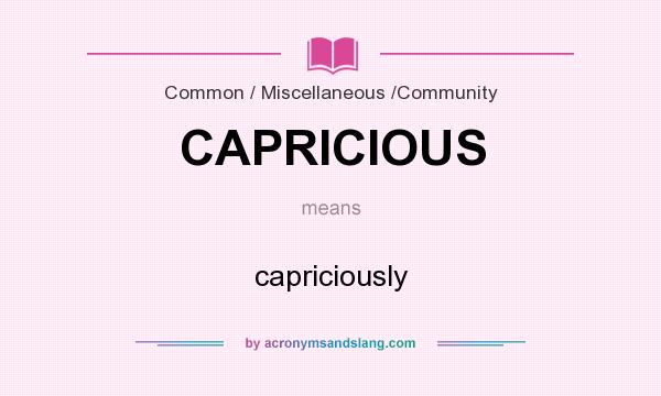 What does CAPRICIOUS mean? It stands for capriciously