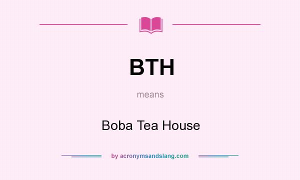 What does BTH mean? It stands for Boba Tea House
