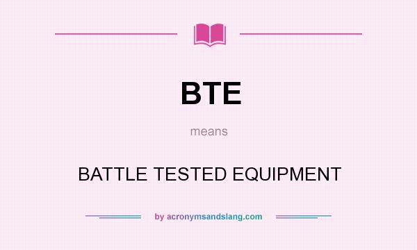 What does BTE mean? It stands for BATTLE TESTED EQUIPMENT