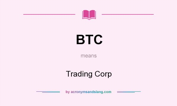 What does BTC mean? It stands for Trading Corp