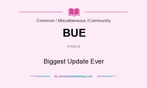 What does BUE mean? It stands for Biggest Update Ever