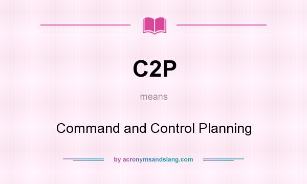 What does C2P mean? It stands for Command and Control Planning
