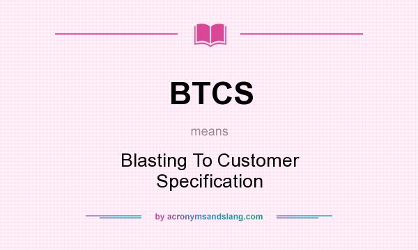 What does BTCS mean? It stands for Blasting To Customer Specification