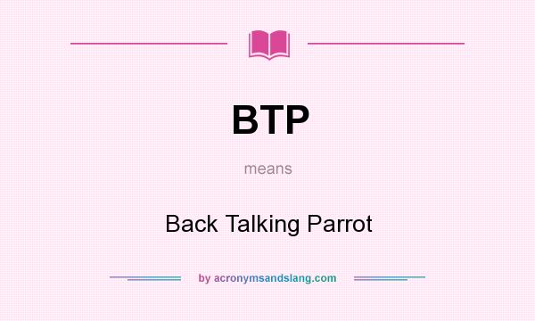 What does BTP mean? It stands for Back Talking Parrot