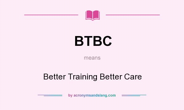 What does BTBC mean? It stands for Better Training Better Care