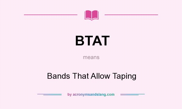 What does BTAT mean? It stands for Bands That Allow Taping