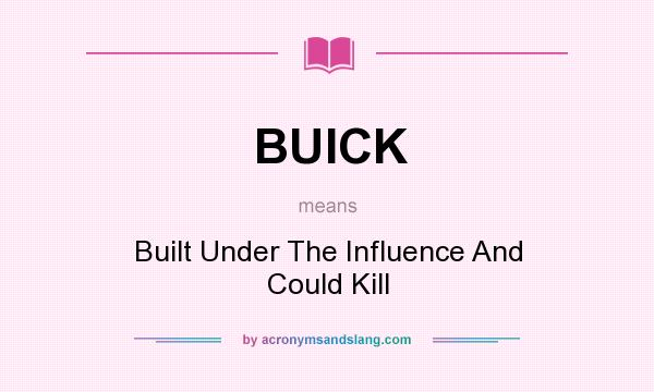 What does BUICK mean? It stands for Built Under The Influence And Could Kill