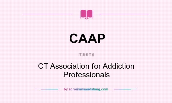 What does CAAP mean? It stands for CT Association for Addiction Professionals