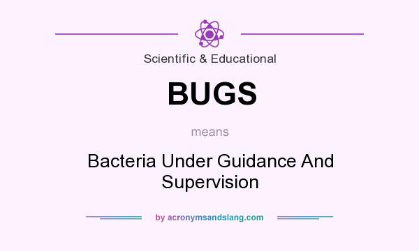 What does BUGS mean? It stands for Bacteria Under Guidance And Supervision