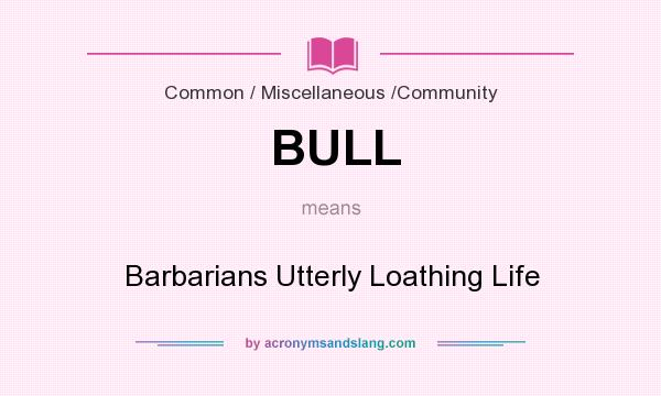 What does BULL mean? It stands for Barbarians Utterly Loathing Life