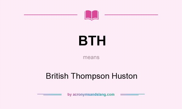 What does BTH mean? It stands for British Thompson Huston