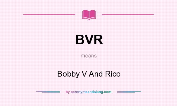 What does BVR mean? It stands for Bobby V And Rico