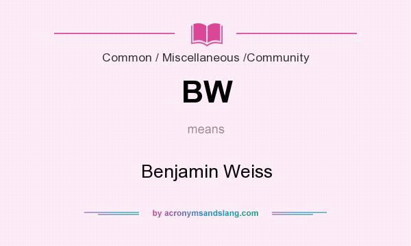 What does BW mean? It stands for Benjamin Weiss