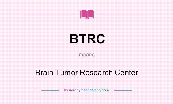 What does BTRC mean? It stands for Brain Tumor Research Center