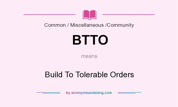 What does BTTO mean? It stands for Build To Tolerable Orders