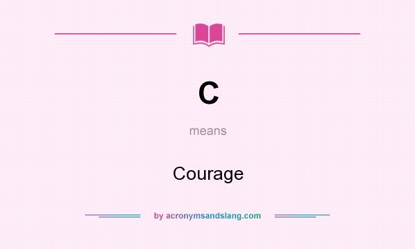 What does C mean? It stands for Courage