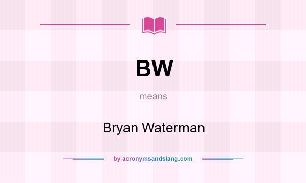 What does BW mean? It stands for Bryan Waterman