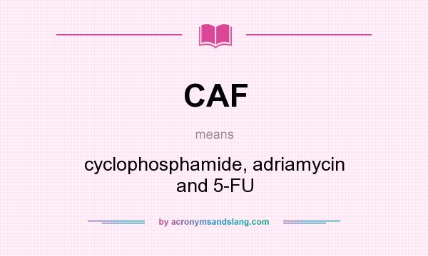 What does CAF mean? It stands for cyclophosphamide, adriamycin and 5-FU