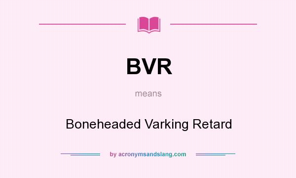 What does BVR mean? It stands for Boneheaded Varking Retard