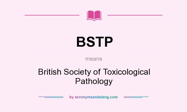 What does BSTP mean? It stands for British Society of Toxicological Pathology