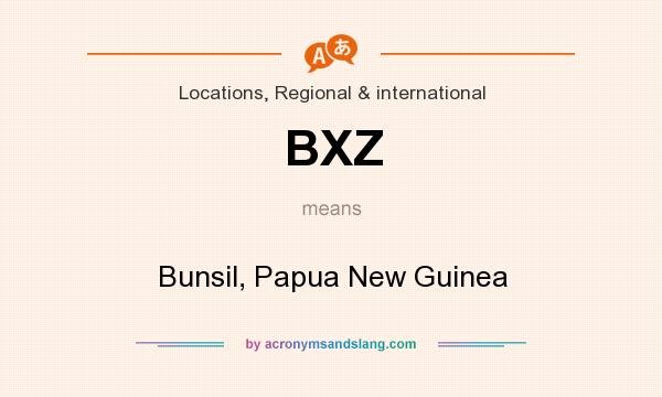 What does BXZ mean? It stands for Bunsil, Papua New Guinea