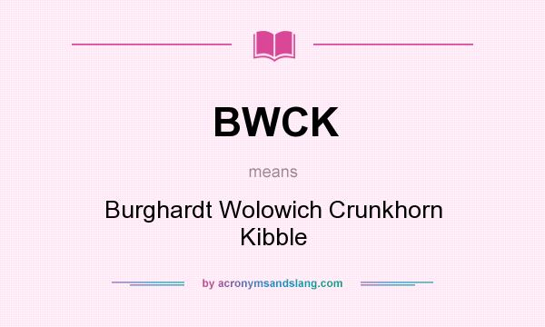 What does BWCK mean? It stands for Burghardt Wolowich Crunkhorn Kibble