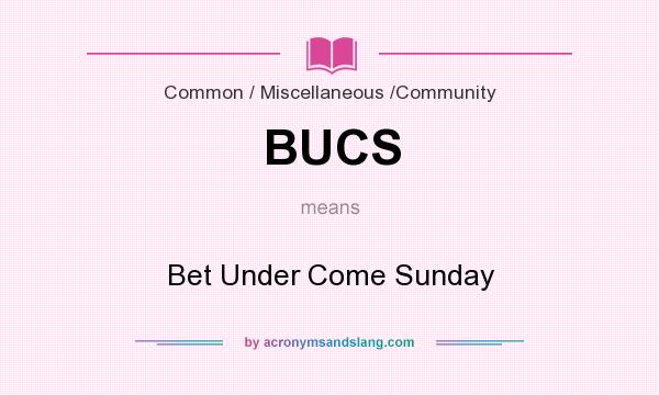 What does BUCS mean? It stands for Bet Under Come Sunday