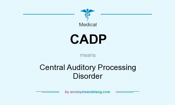 What does CADP mean? It stands for Central Auditory Processing Disorder