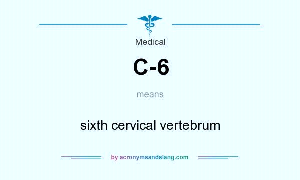 What does C-6 mean? It stands for sixth cervical vertebrum