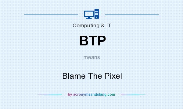 What does BTP mean? It stands for Blame The Pixel