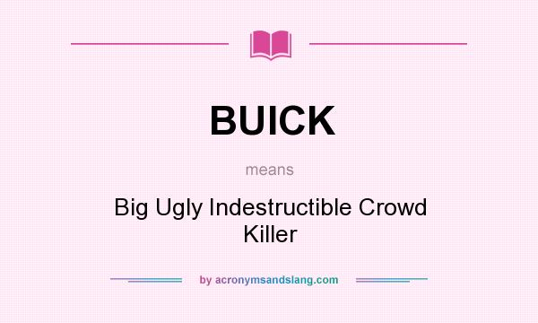 What does BUICK mean? It stands for Big Ugly Indestructible Crowd Killer