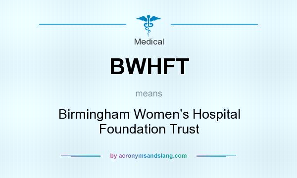 What does BWHFT mean? It stands for Birmingham Women’s Hospital Foundation Trust