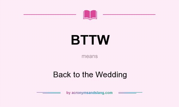 What does BTTW mean? It stands for Back to the Wedding