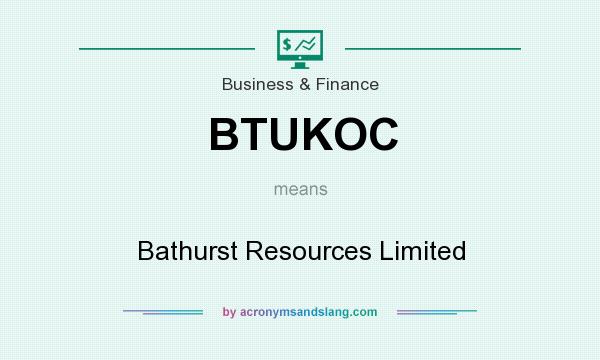 What does BTUKOC mean? It stands for Bathurst Resources Limited