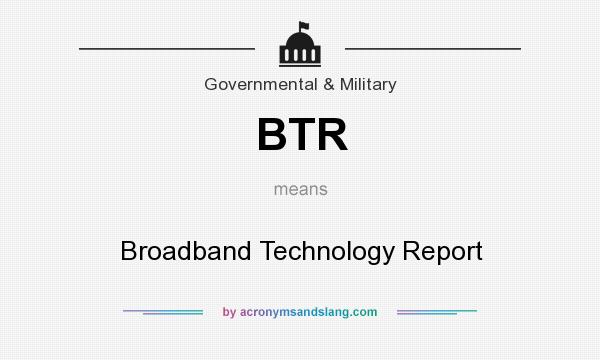 What does BTR mean? It stands for Broadband Technology Report