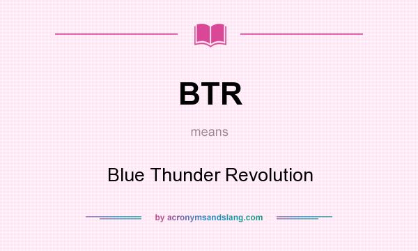 What does BTR mean? It stands for Blue Thunder Revolution