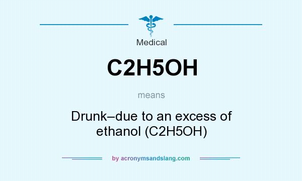 What does C2H5OH mean? It stands for Drunk–due to an excess of ethanol (C2H5OH)