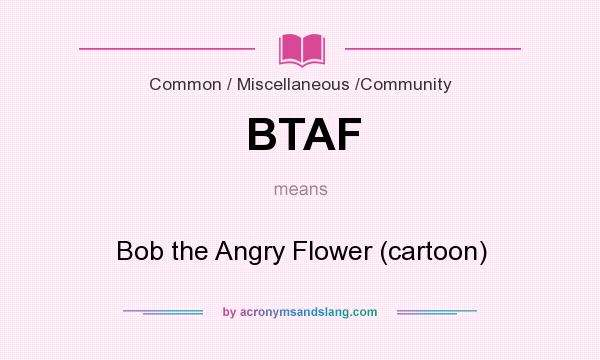 What does BTAF mean? It stands for Bob the Angry Flower (cartoon)